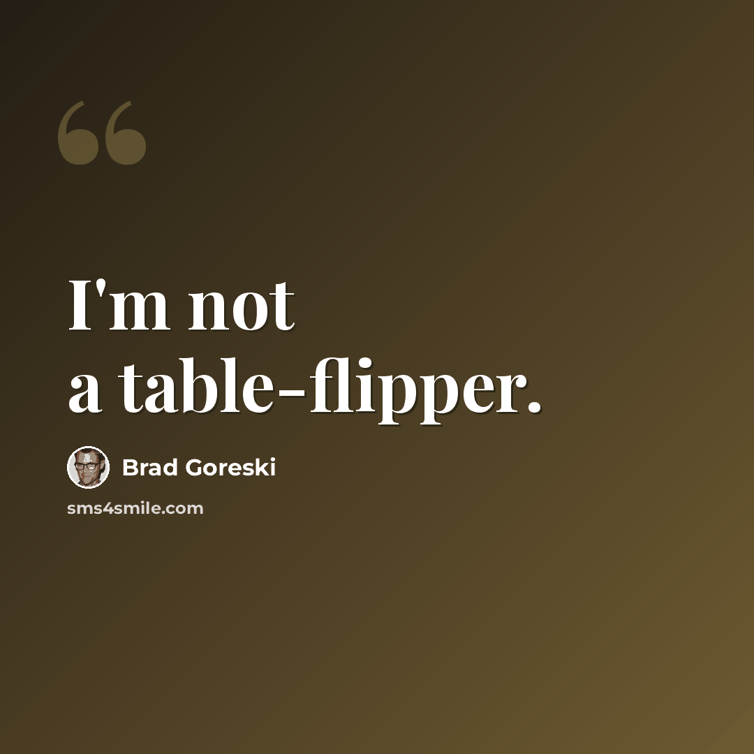 “I'm not a table-flipper.” quote by Brad Goreski