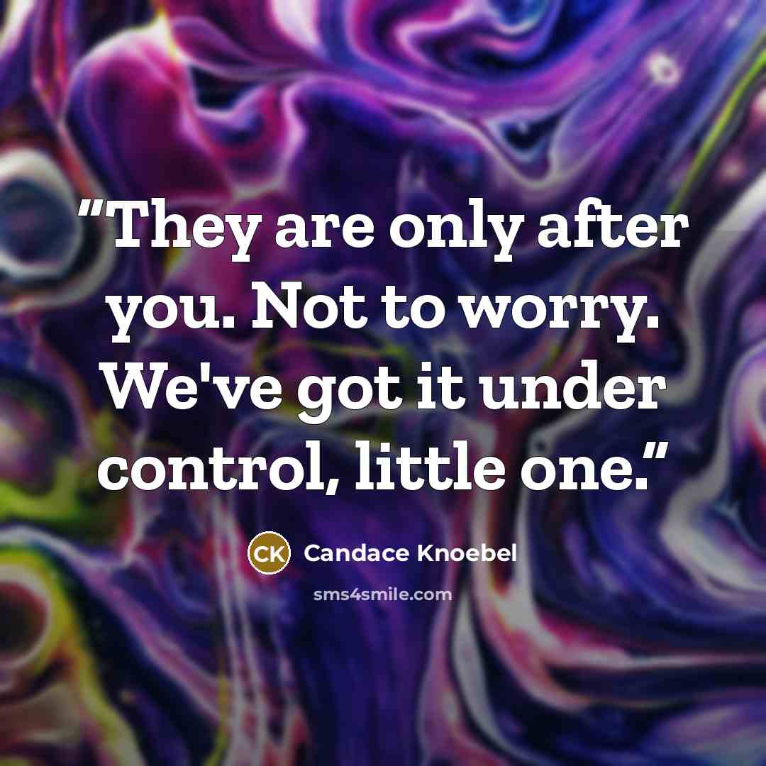 “They are only after you. Not to worry. We've got it under control, little one.” quote by Candace Knoebel