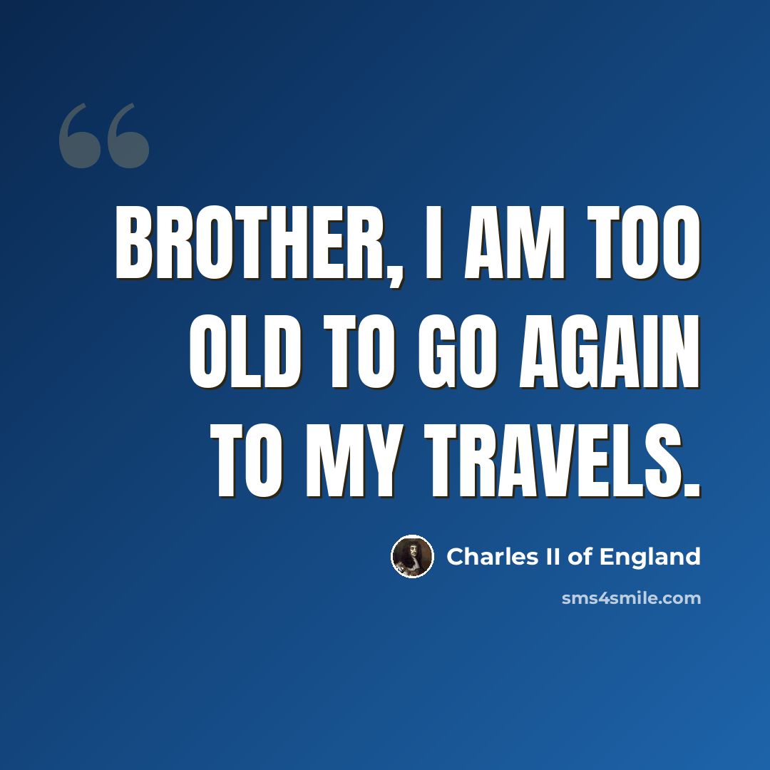 “Brother, I am too old to go again to my travels.” quote by Charles II of England