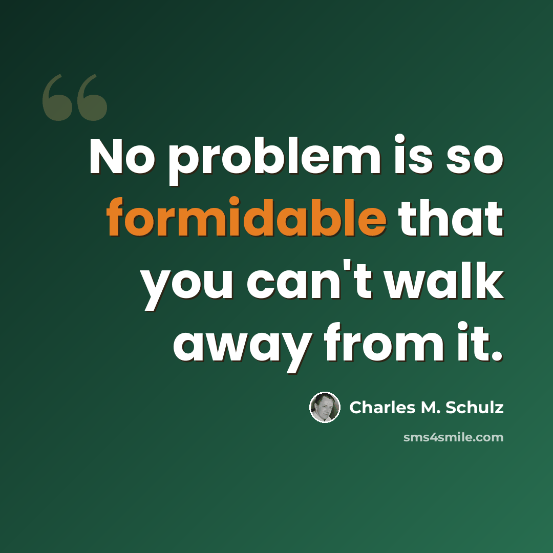 “No problem is so formidable that you can't walk away from it.” quote by Charles M. Schulz