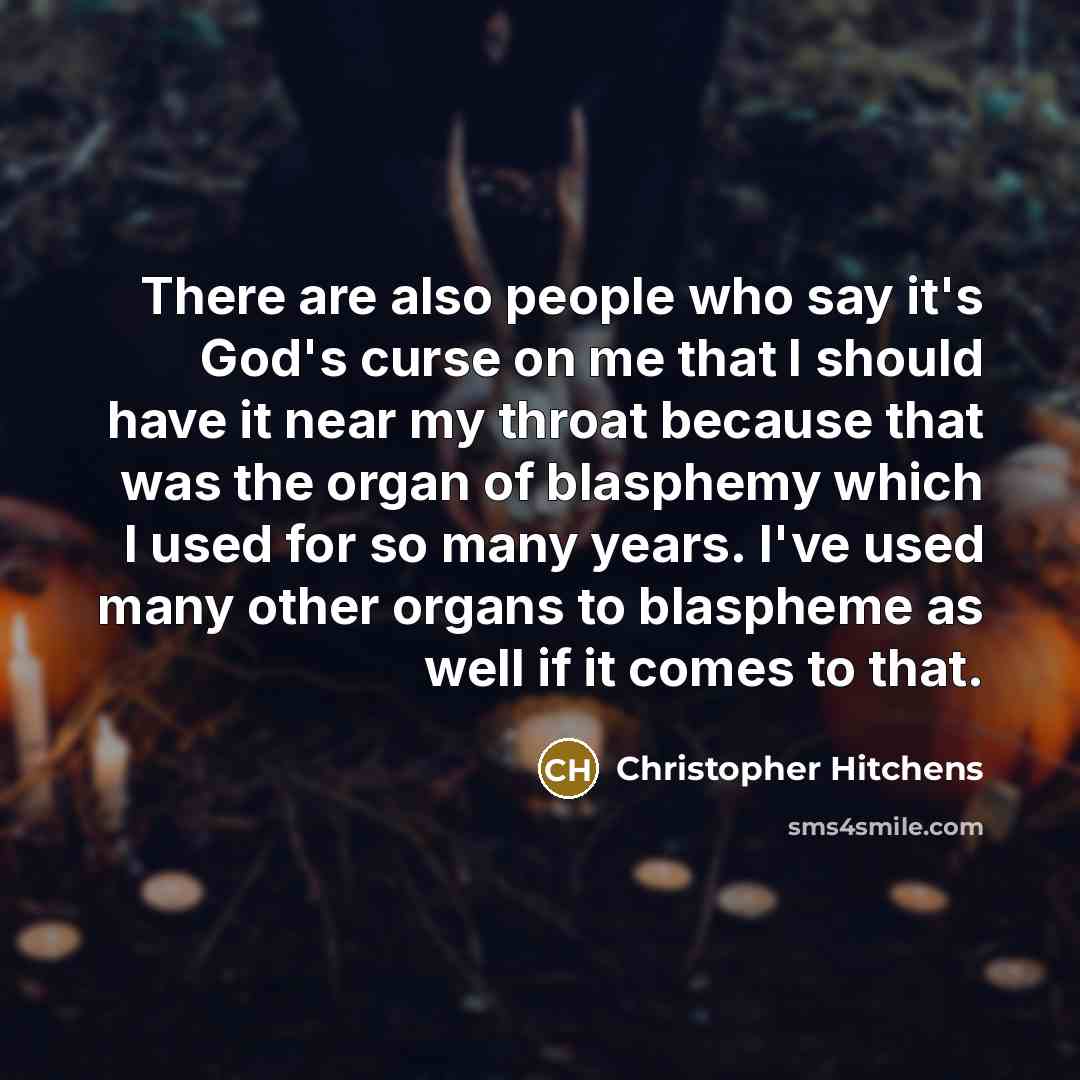 “There are also people who say it's God's curse on me that I should have it near my throat because that was the organ of blasphemy which I used for so many years. I've used many other organs to blaspheme as well if it comes to that.” quote by Christopher Hitchens