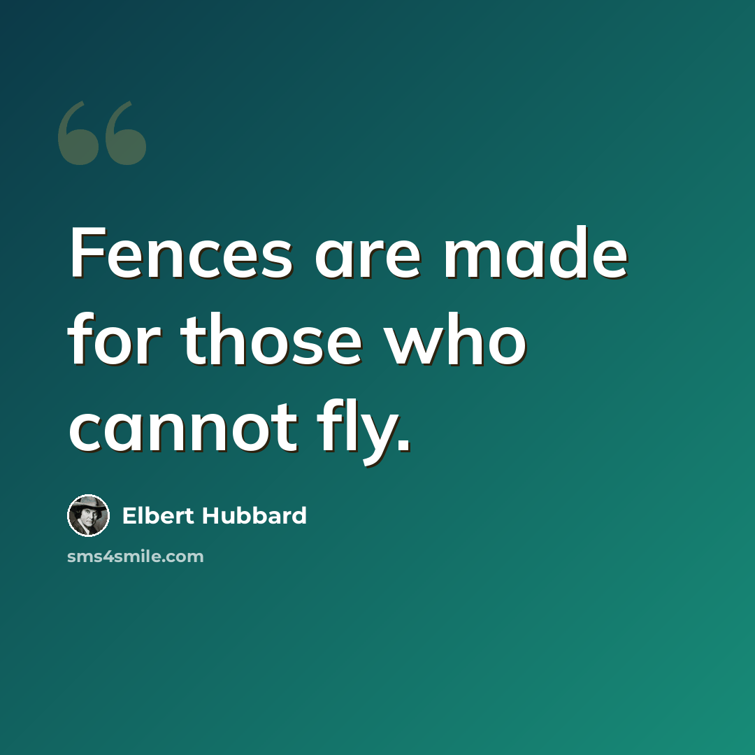 “Fences are made for those who cannot fly.” quote by Elbert Hubbard