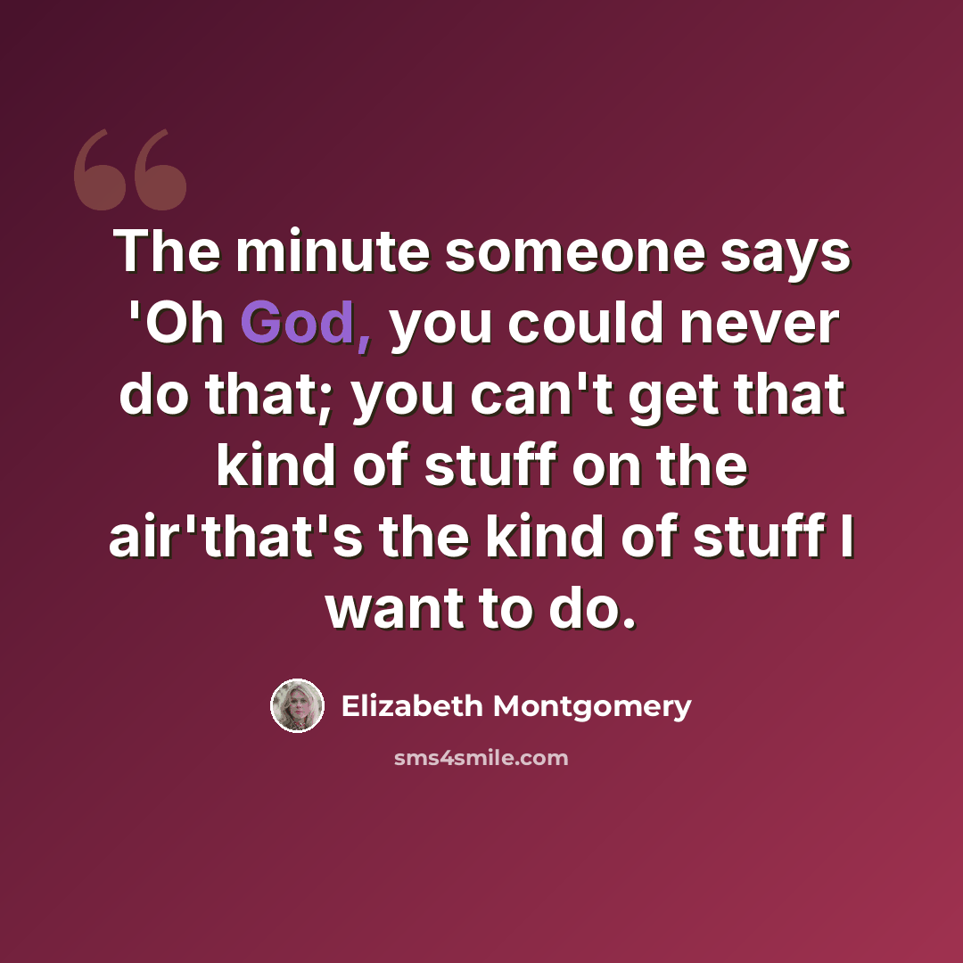 “The minute someone says 'Oh God, you could never do that; you can't get that kind of stuff on the air'that's the kind of stuff I want to do.” quote by Elizabeth Montgomery