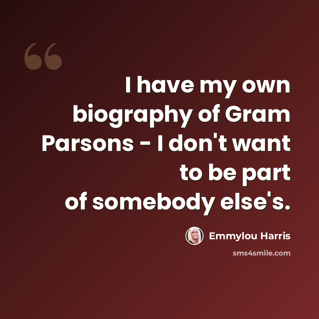 “I have my own biography of Gram Parsons - I don't want to be part of somebody else's.” quote by Emmylou Harris