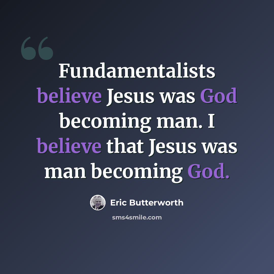 “Fundamentalists believe Jesus was God becoming man. I believe that Jesus was man becoming God.” quote by Eric Butterworth