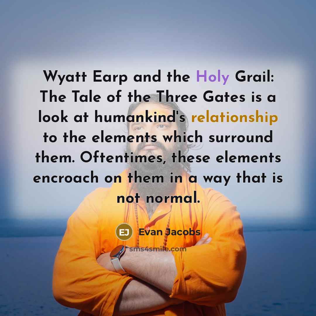 “Wyatt Earp and the Holy Grail: The Tale of the Three Gates is a look at humankind's relationship to the elements which surround them. Oftentimes, these elements encroach on them in a way that is not normal.” quote by Evan Jacobs