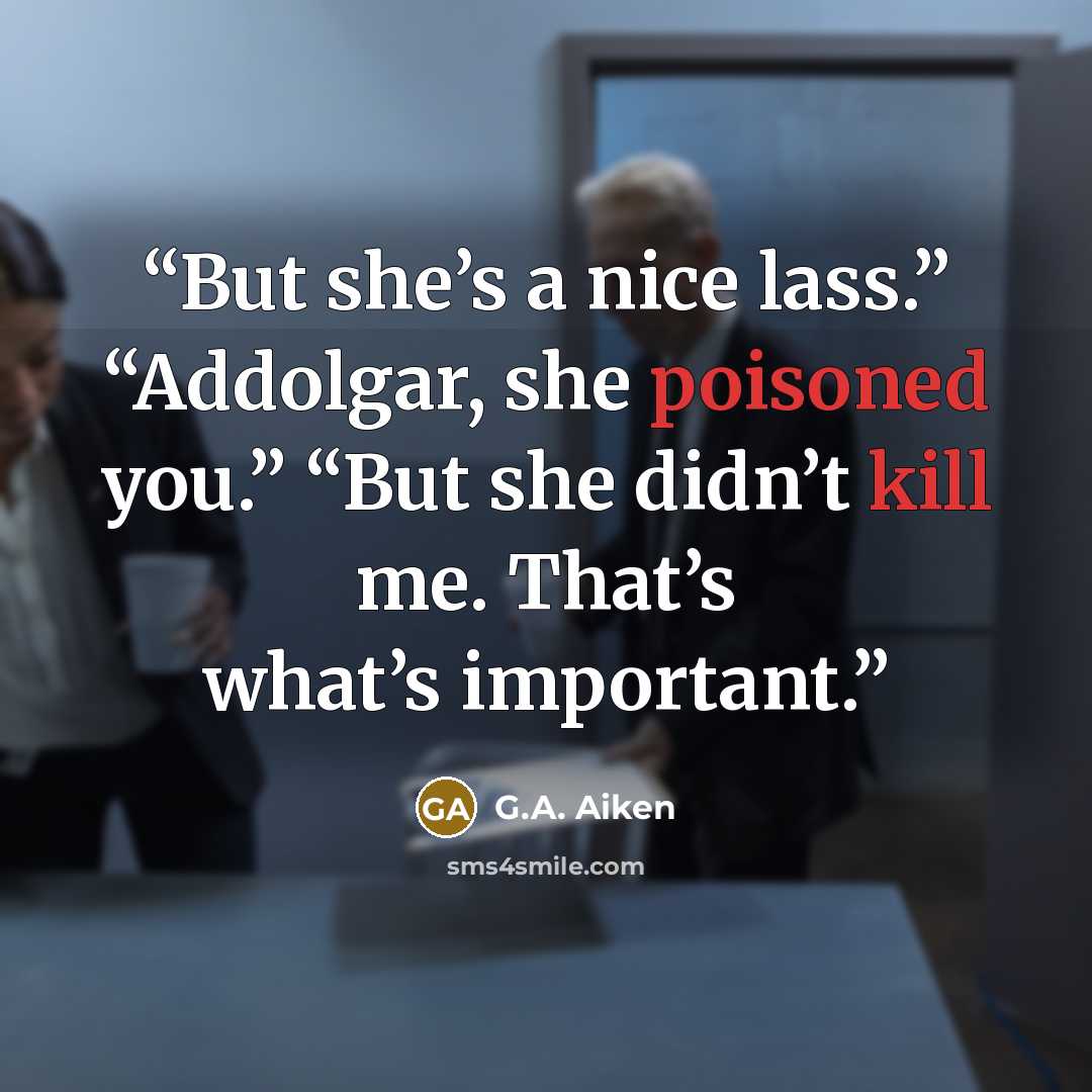 “But she’s a nice lass.” “Addolgar, she poisoned you.” “But she didn’t kill me. That’s what’s important.” quote by G.A. Aiken