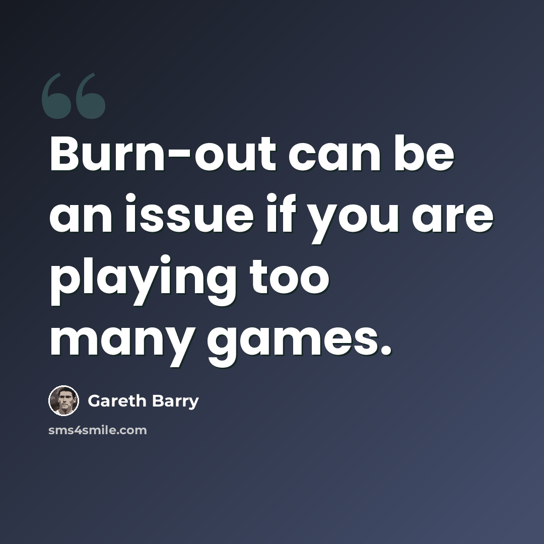 “Burn-out can be an issue if you are playing too many games.” quote by Gareth Barry