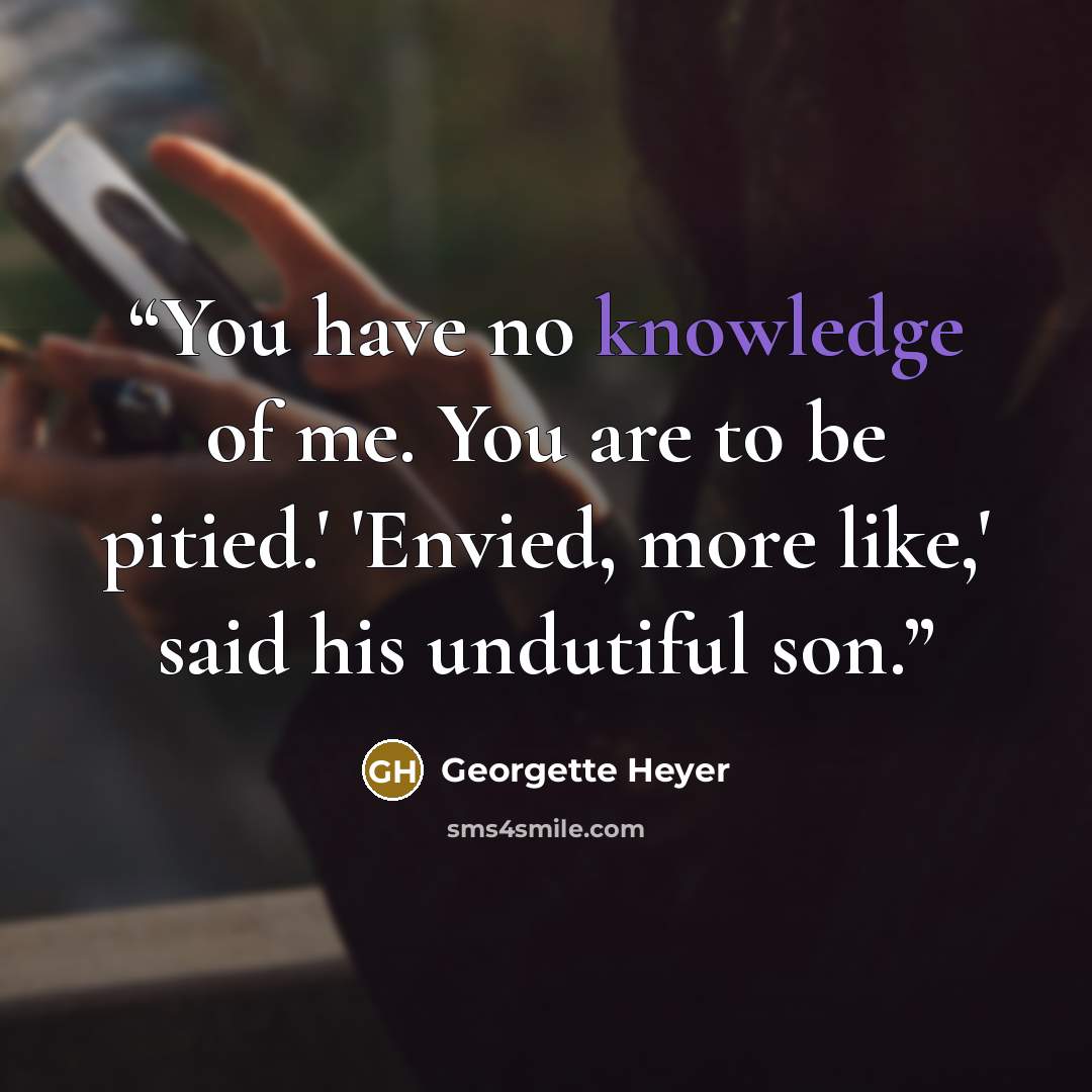 “You have no knowledge of me. You are to be pitied.' 'Envied, more like,' said his undutiful son.” quote by Georgette Heyer