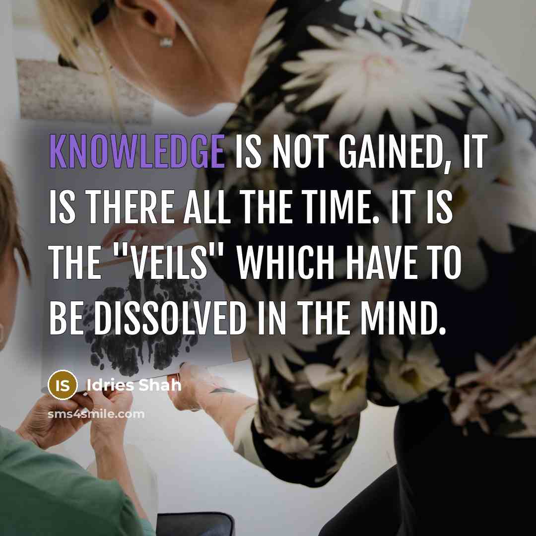 “Knowledge is not gained, it is there all the time. It is the "veils" which have to be dissolved in the mind.” quote by Idries Shah