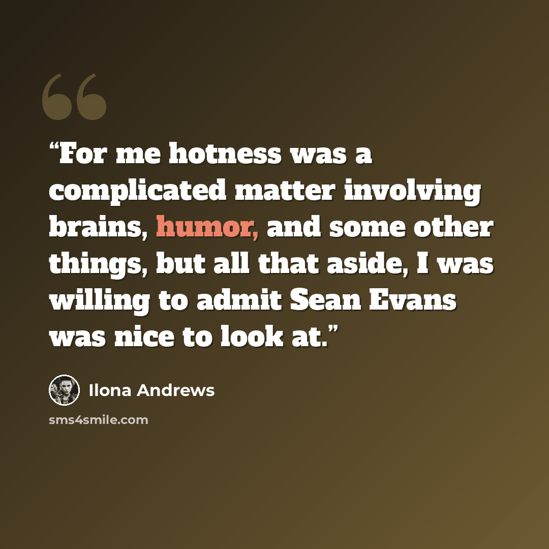 “For me hotness was a complicated matter involving brains, humor, and some other things, but all that aside, I was willing to admit Sean Evans was nice to look at.” quote by Ilona Andrews