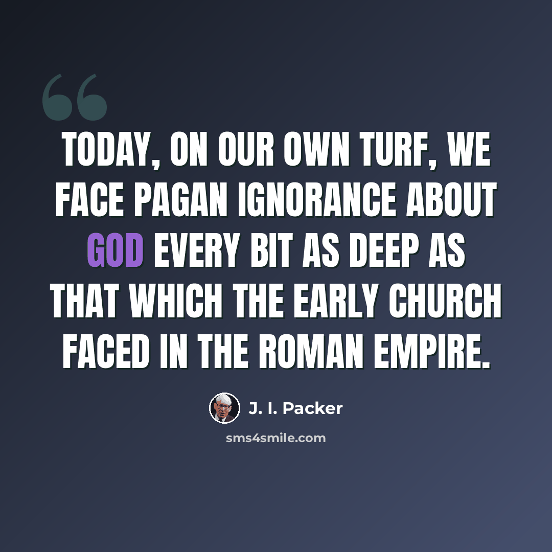 “Today, on our own turf, we face pagan ignorance about God every bit as deep as that which the early church faced in the Roman Empire.” quote by J. I. Packer
