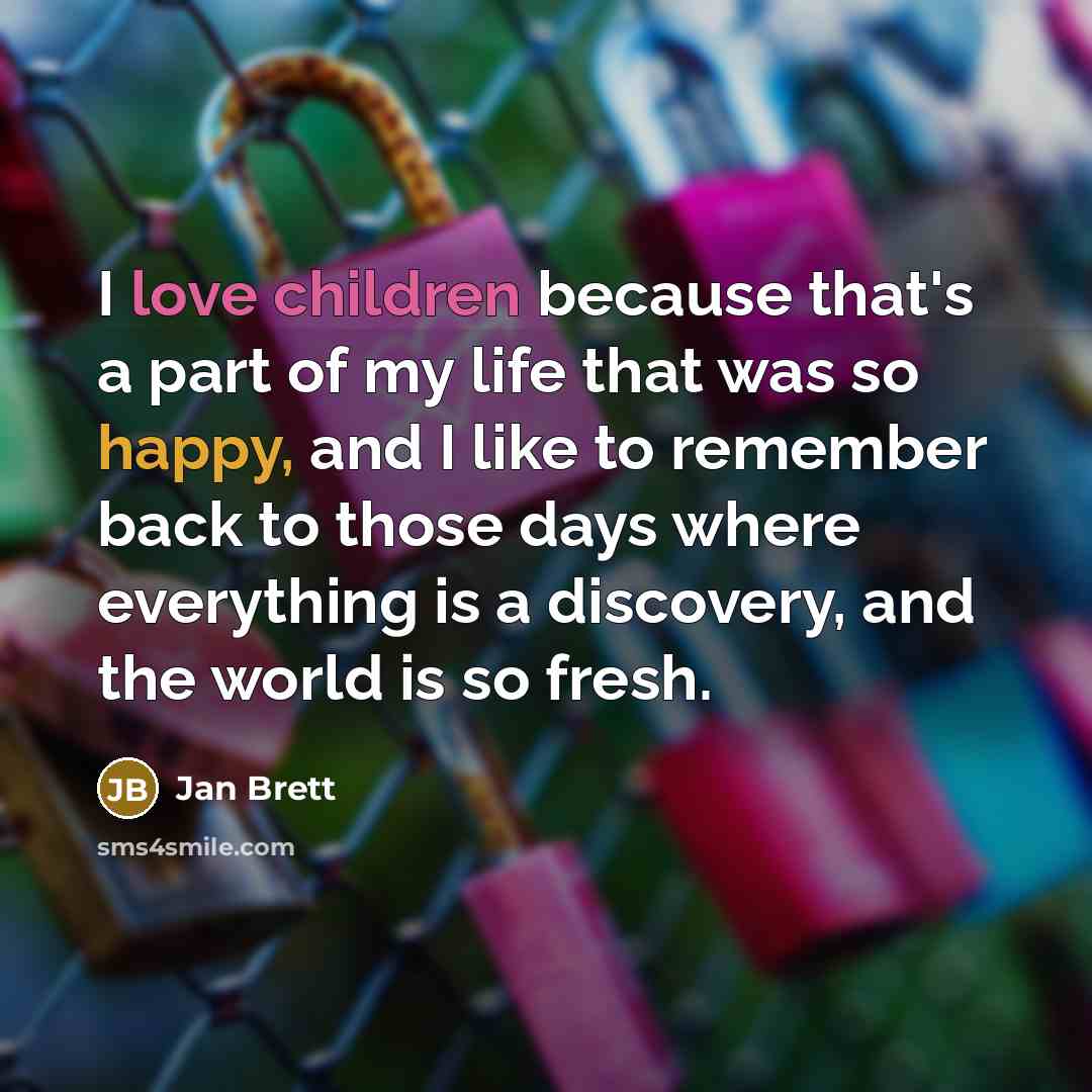 “I love children because that's a part of my life that was so happy, and I like to remember back to those days where everything is a discovery, and the world is so fresh.” quote by Jan Brett
