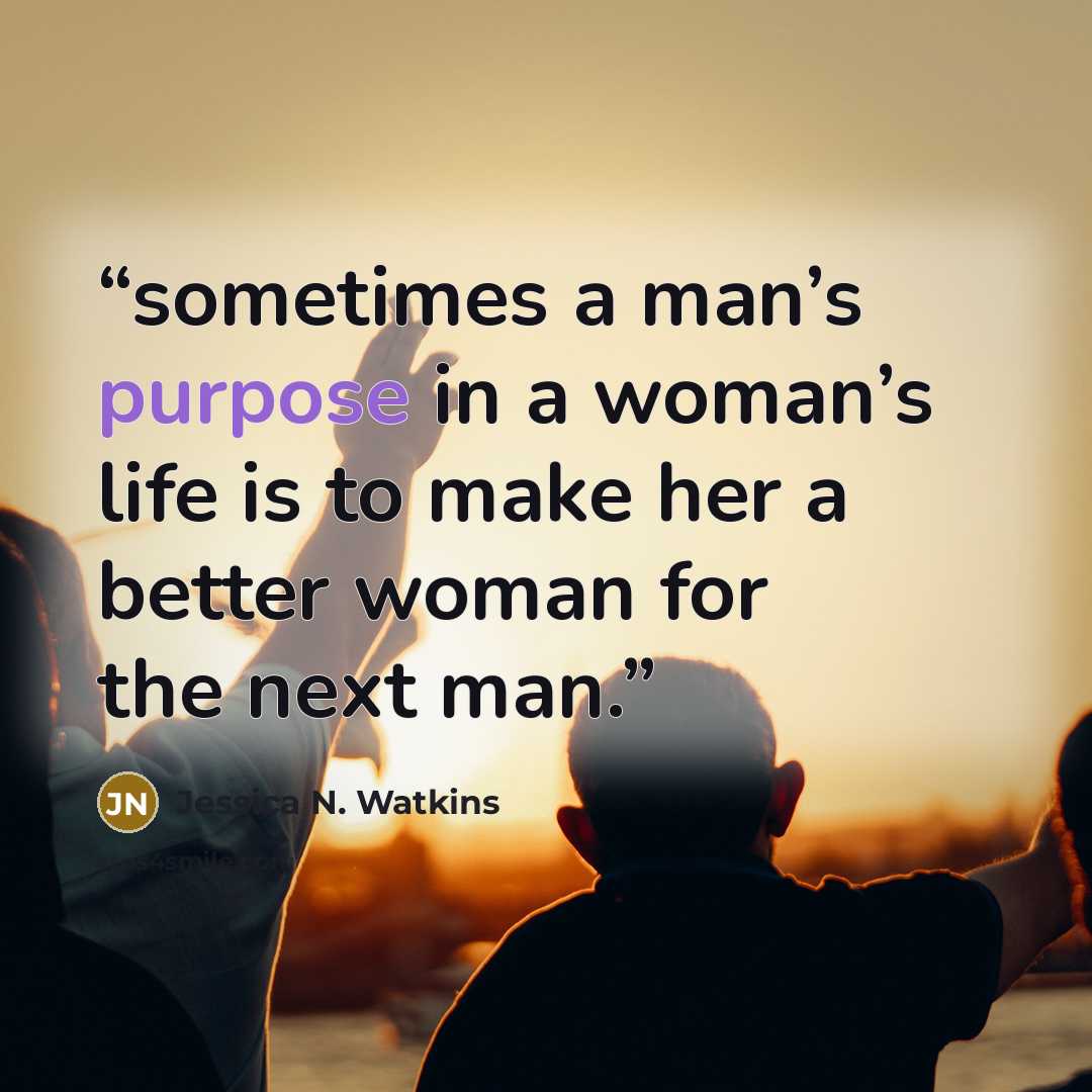 “sometimes a man’s purpose in a woman’s life is to make her a better woman for the next man.” quote by Jessica N. Watkins