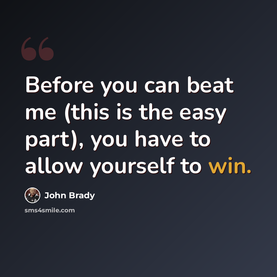 “Before you can beat me (this is the easy part), you have to allow yourself to win.” quote by John Brady