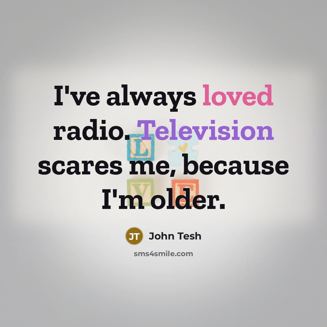 “I've always loved radio. Television scares me, because I'm older.” quote by John Tesh