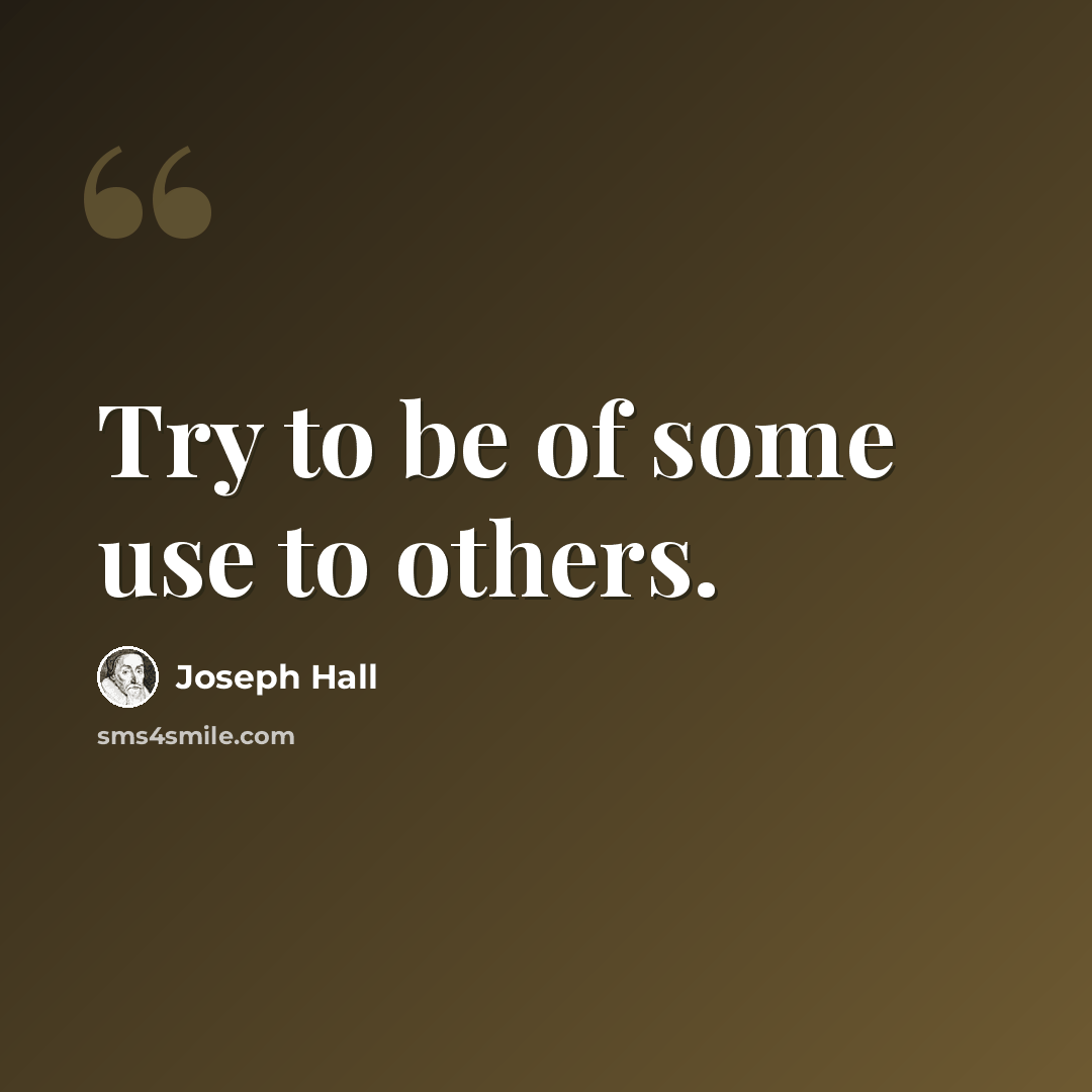 “Try to be of some use to others.” quote by Joseph Hall