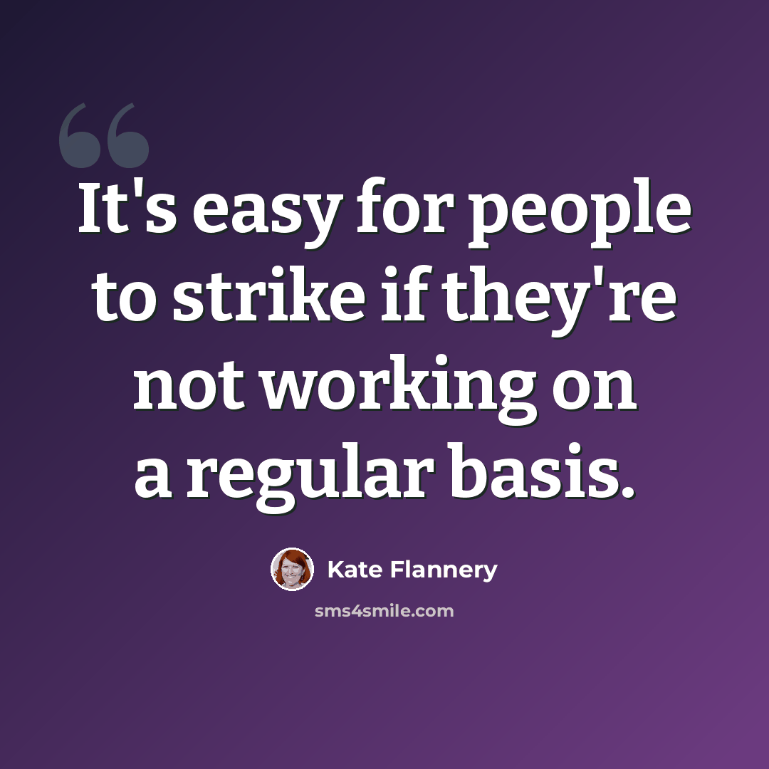 “It's easy for people to strike if they're not working on a regular basis.” quote by Kate Flannery