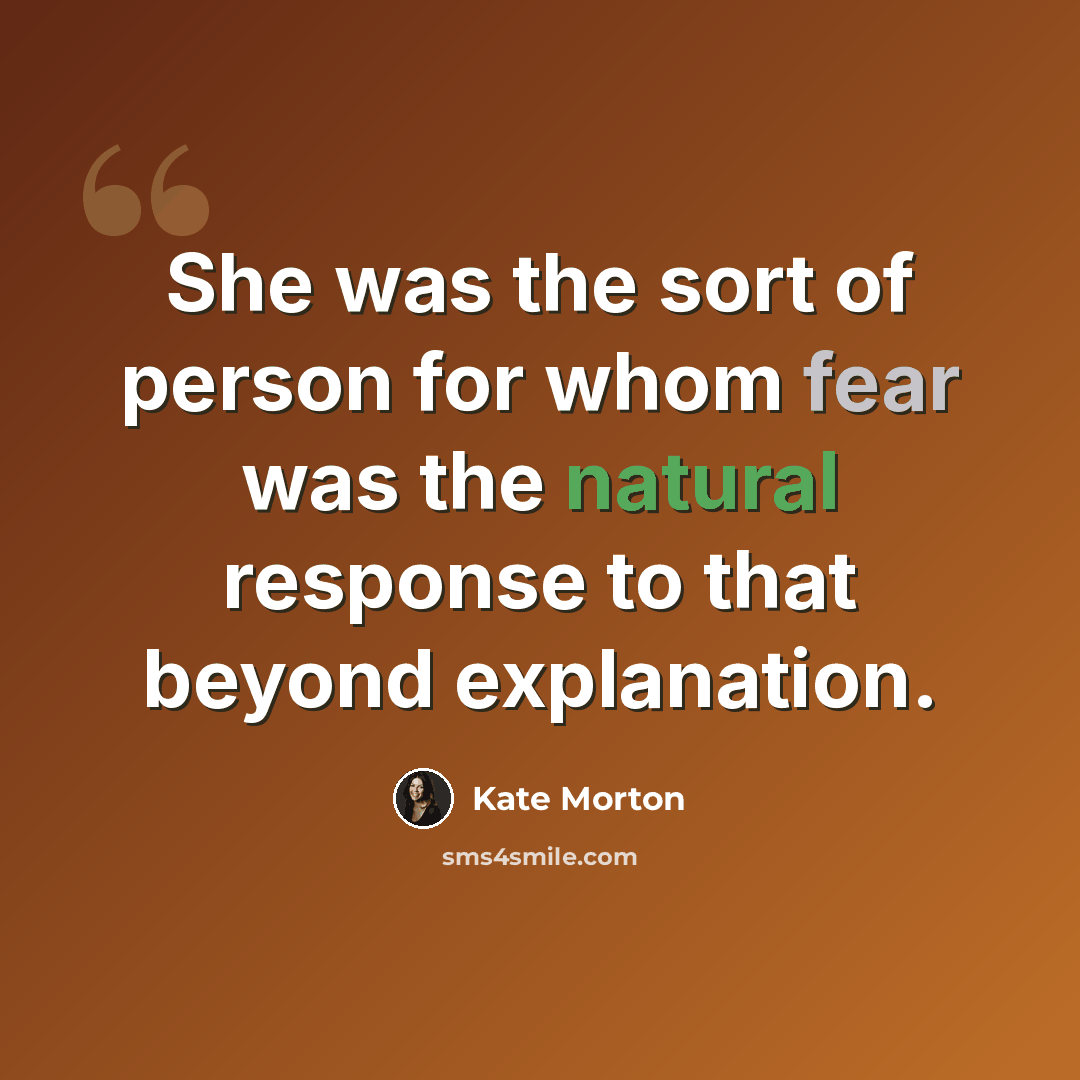 “She was the sort of person for whom fear was the natural response to that beyond explanation.” quote by Kate Morton