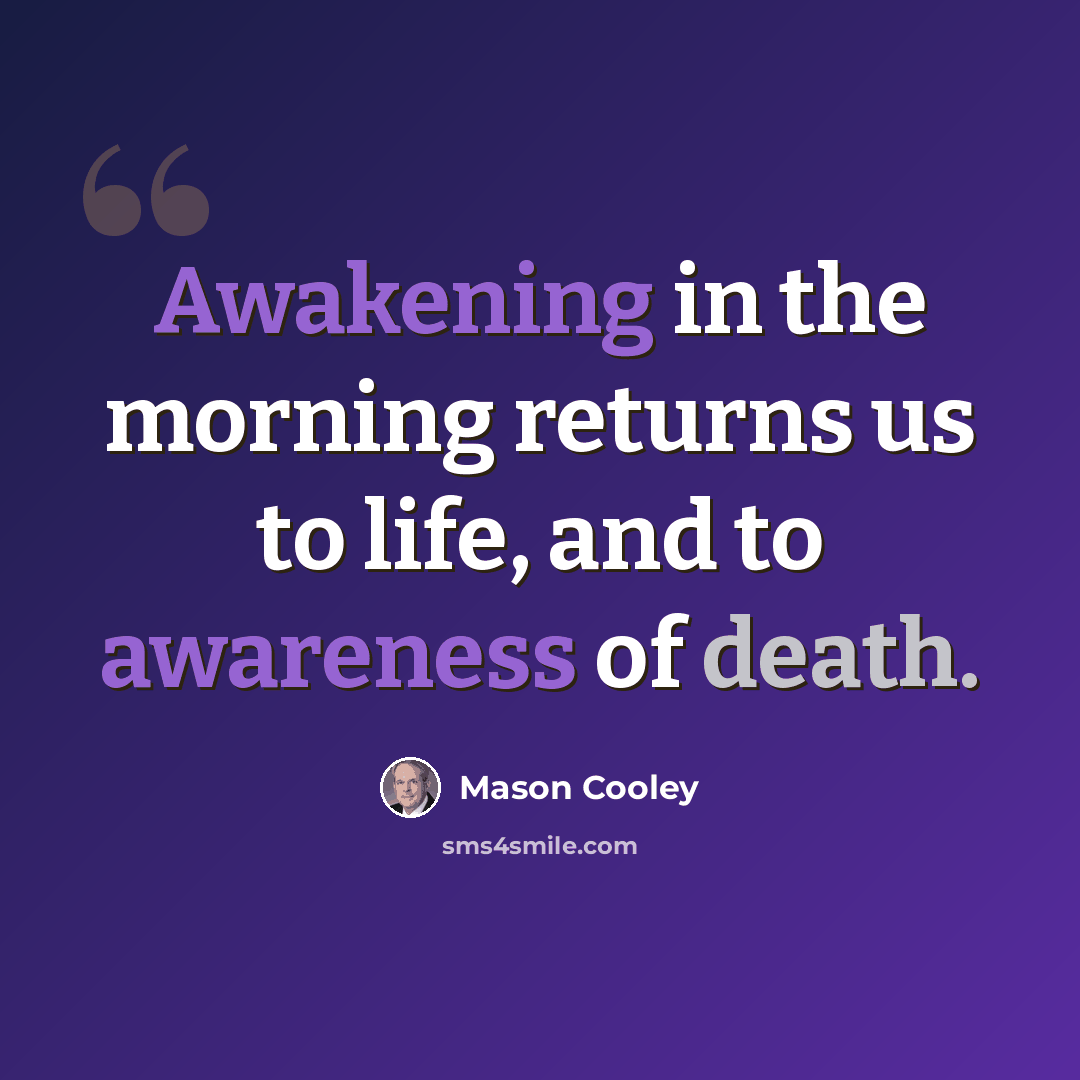“Awakening in the morning returns us to life, and to awareness of death.” quote by Mason Cooley