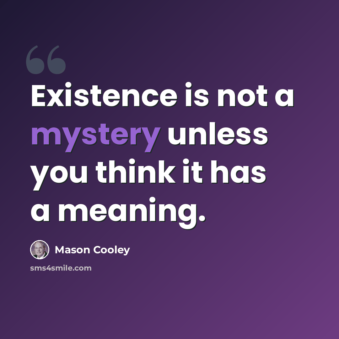 “Existence is not a mystery unless you think it has a meaning.” quote by Mason Cooley