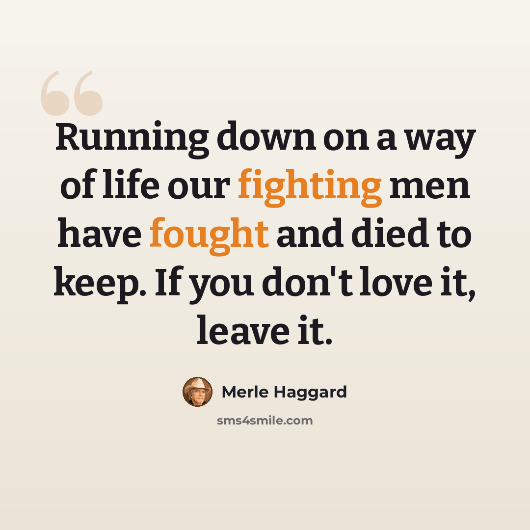 “Running down on a way of life our fighting men have fought and died to keep. If you don't love it, leave it.” quote by Merle Haggard