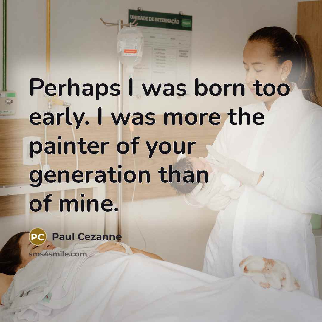 “Perhaps I was born too early. I was more the painter of your generation than of mine.” quote by Paul Cezanne