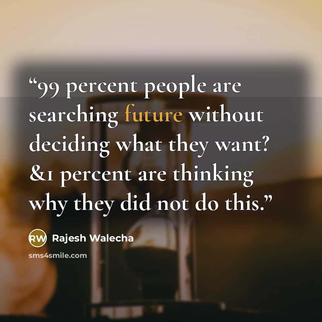“99 percent people are searching future without deciding what they want? &1 percent are thinking why they did not do this.” quote by Rajesh Walecha