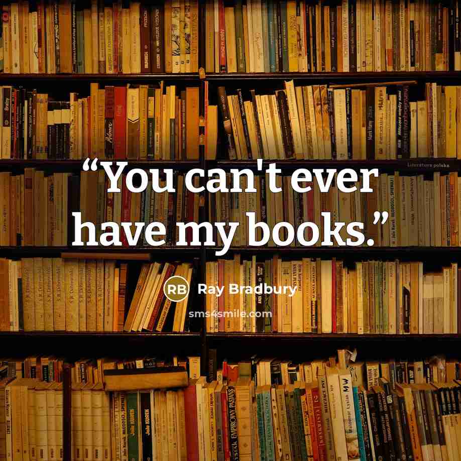 “You can't ever have my books.” quote by Ray Bradbury