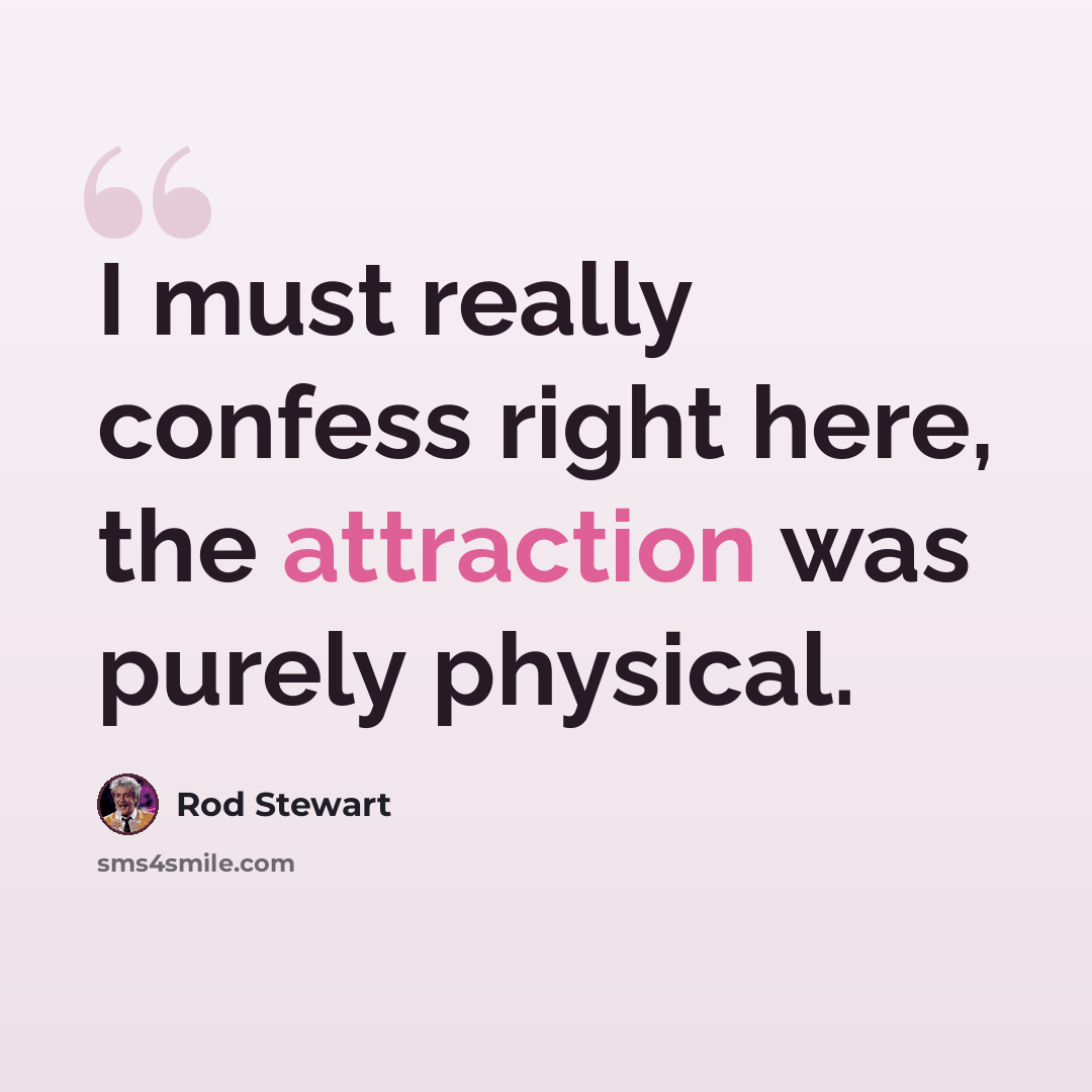 “I must really confess right here, the attraction was purely physical.” quote by Rod Stewart