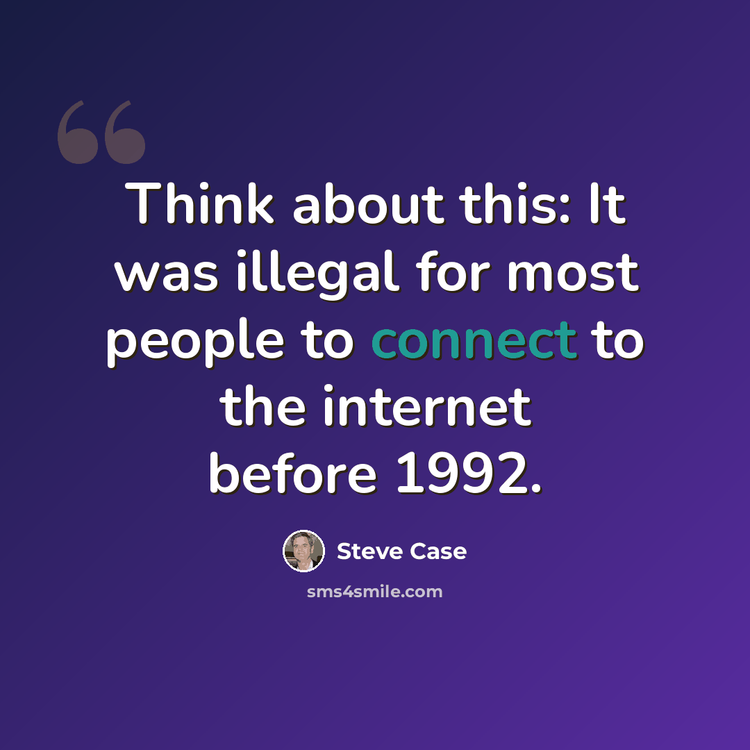 “Think about this: It was illegal for most people to connect to the internet before 1992.” quote by Steve Case