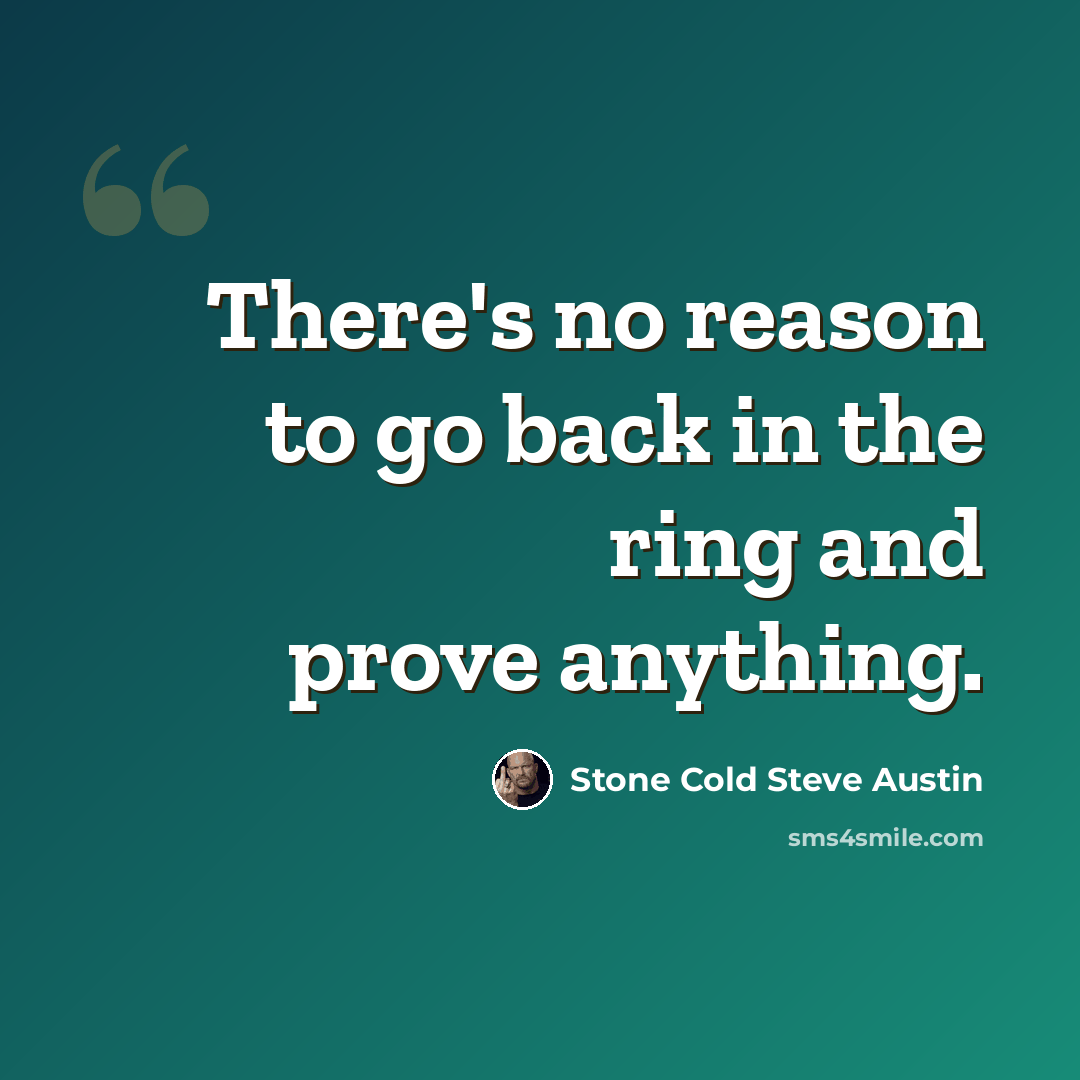 “There's no reason to go back in the ring and prove anything.” quote by Stone Cold Steve Austin