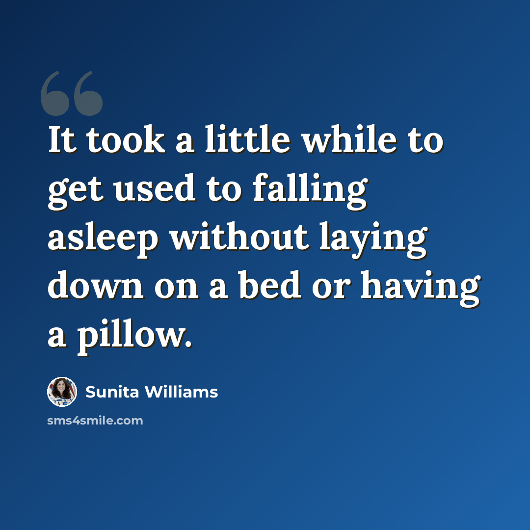 “It took a little while to get used to falling asleep without laying down on a bed or having a pillow.” quote by Sunita Williams