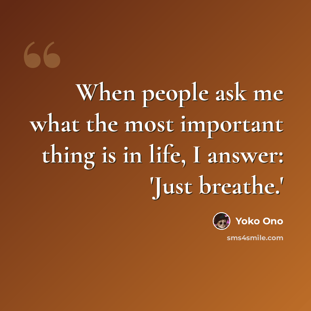 “When people ask me what the most important thing is in life, I answer: 'Just breathe.'” quote by Yoko Ono