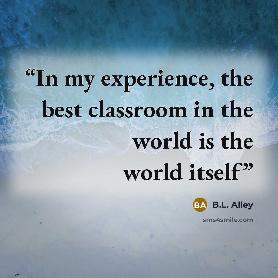 “In my experience, the best classroom in the world is the world itself” quote by B.L. Alley
