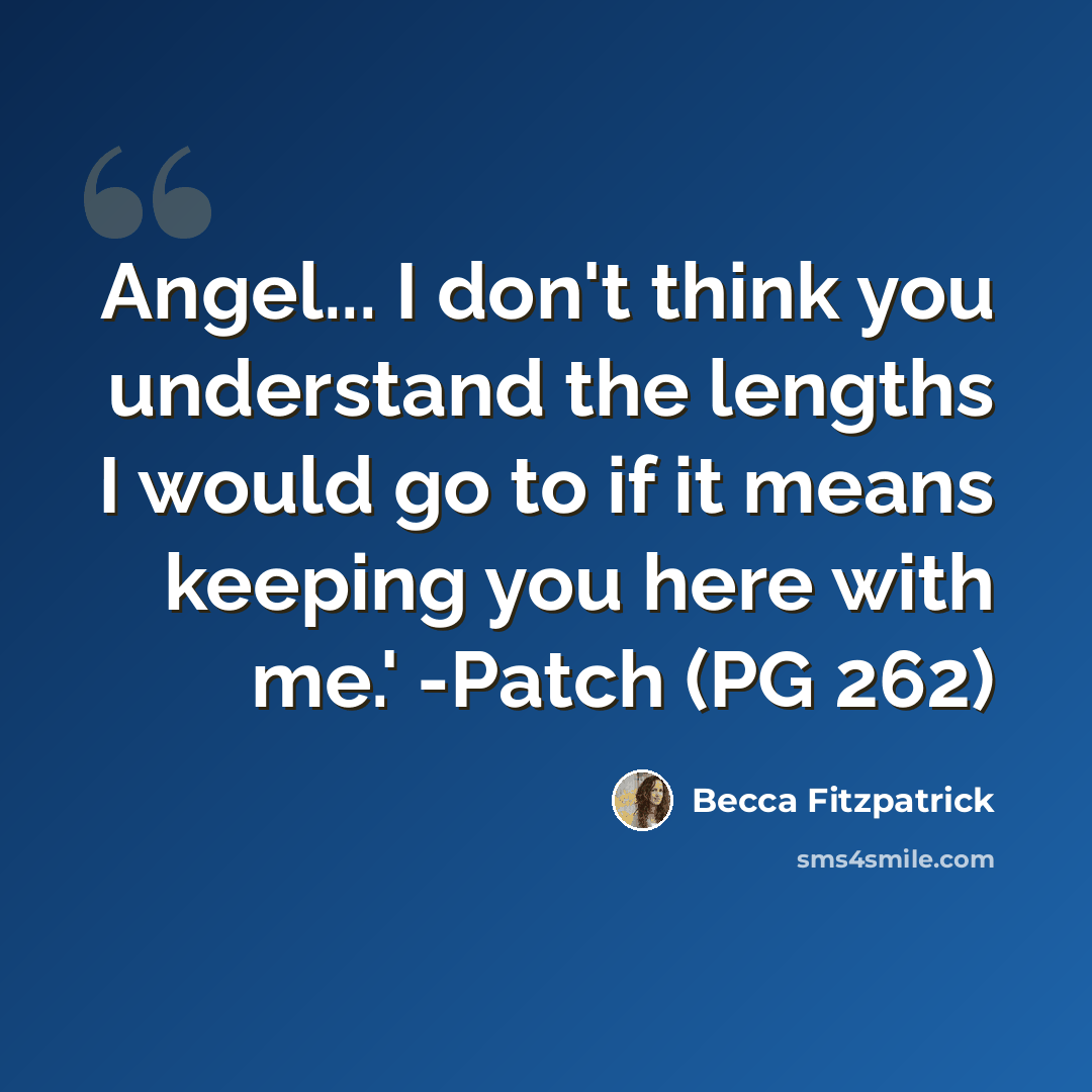 “Angel... I don't think you understand the lengths I would go to if it means keeping you here with me.' -Patch (PG 262)” quote by Becca Fitzpatrick