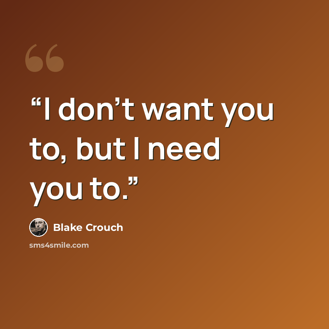 “I don’t want you to, but I need you to.” quote by Blake Crouch
