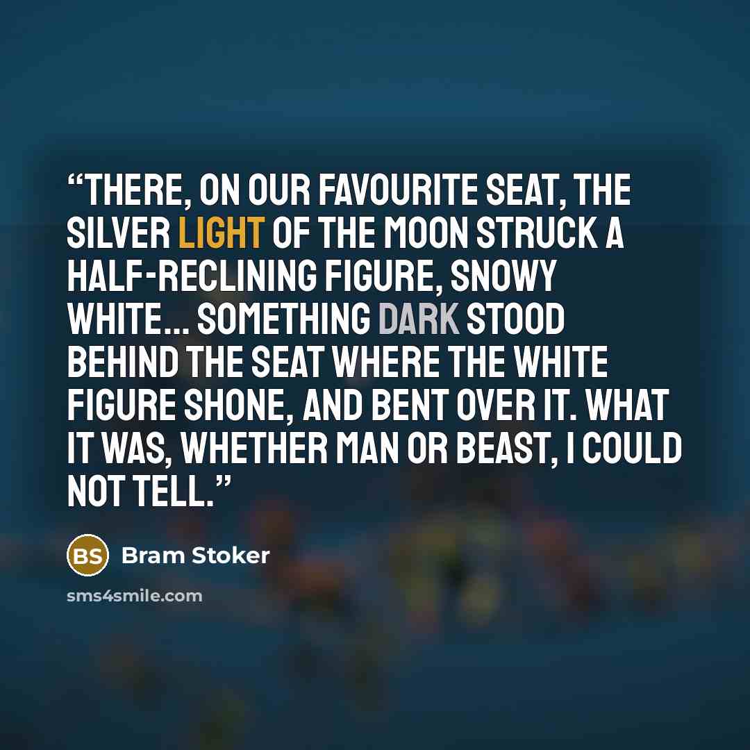 “There, on our favourite seat, the silver light of the moon struck a half-reclining figure, snowy white... something dark stood behind the seat where the white figure shone, and bent over it. What it was, whether man or beast, I could not tell.” quote by Bram Stoker