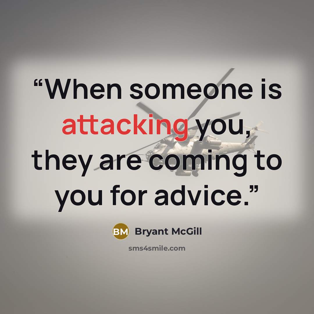 “When someone is attacking you, they are coming to you for advice.” quote by Bryant McGill