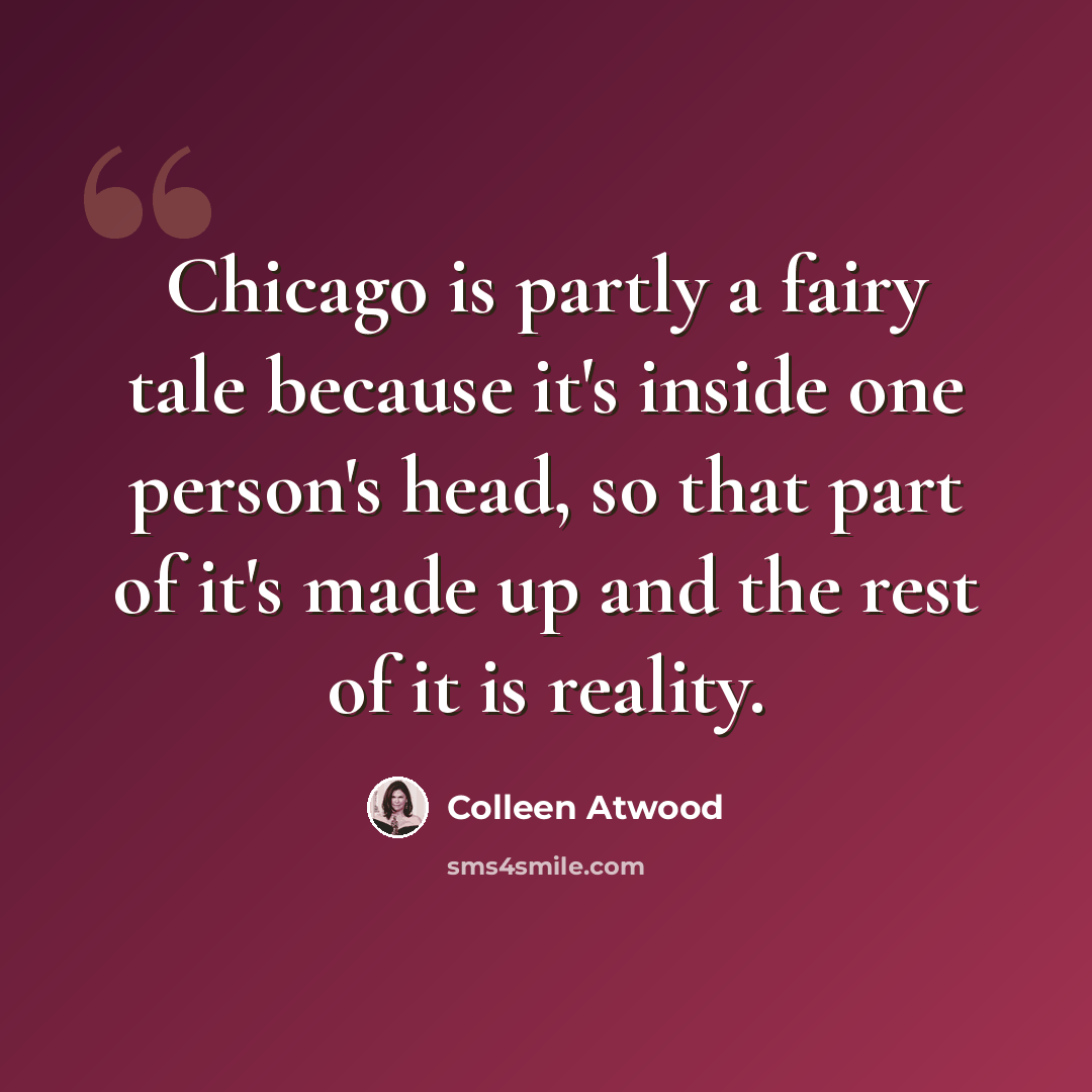 “Chicago is partly a fairy tale because it's inside one person's head, so that part of it's made up and the rest of it is reality.” quote by Colleen Atwood