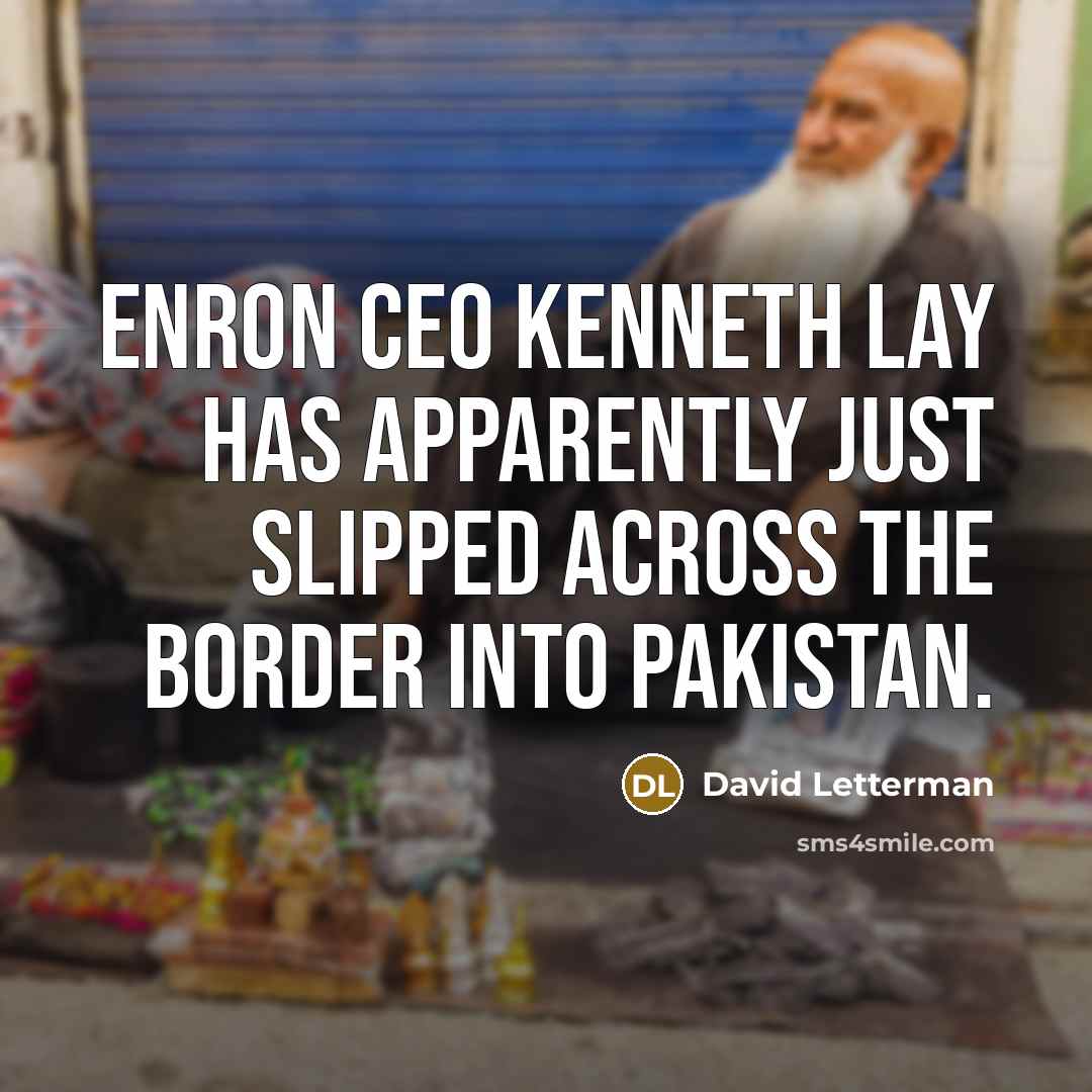 “Enron CEO Kenneth Lay has apparently just slipped across the border into Pakistan.” quote by David Letterman