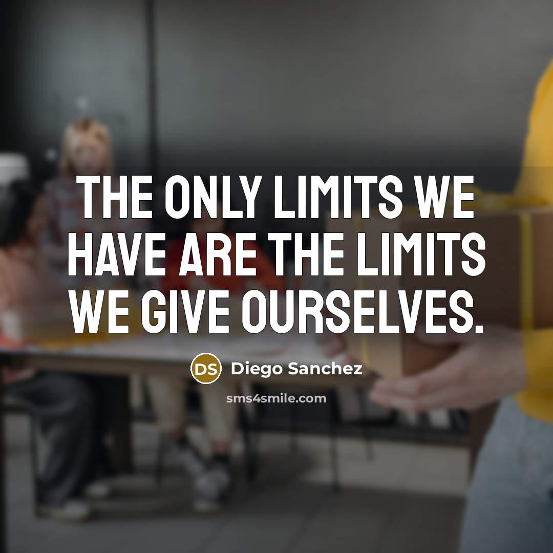 “The only limits we have are the limits we give ourselves.” quote by Diego Sanchez