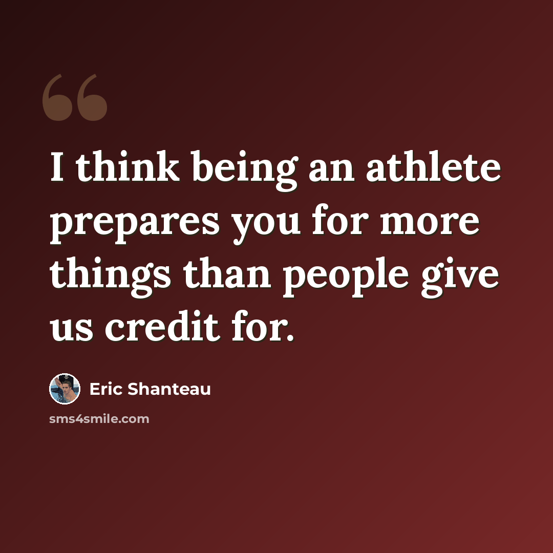 “I think being an athlete prepares you for more things than people give us credit for.” quote by Eric Shanteau