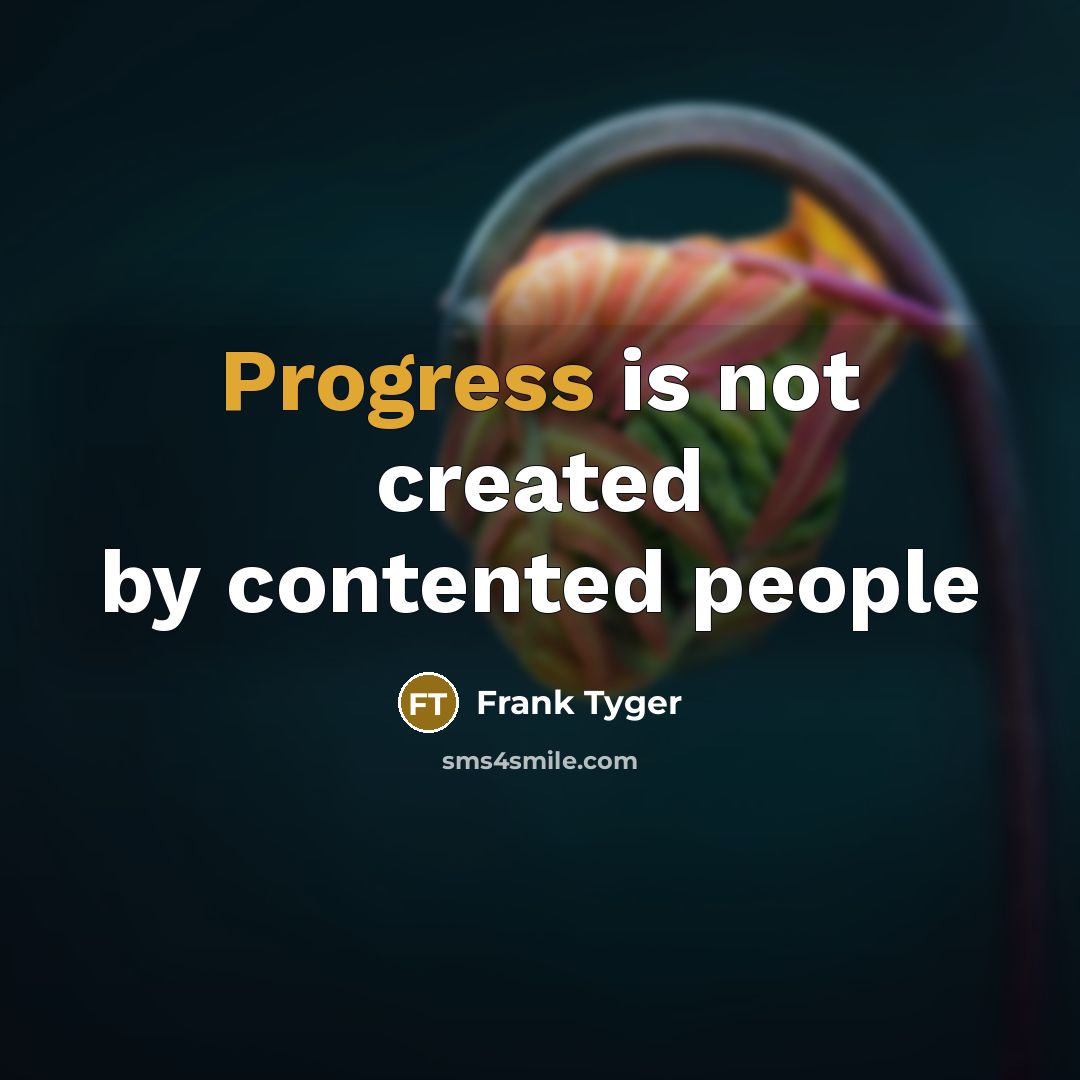 “Progress is not created by contented people” quote by Frank Tyger