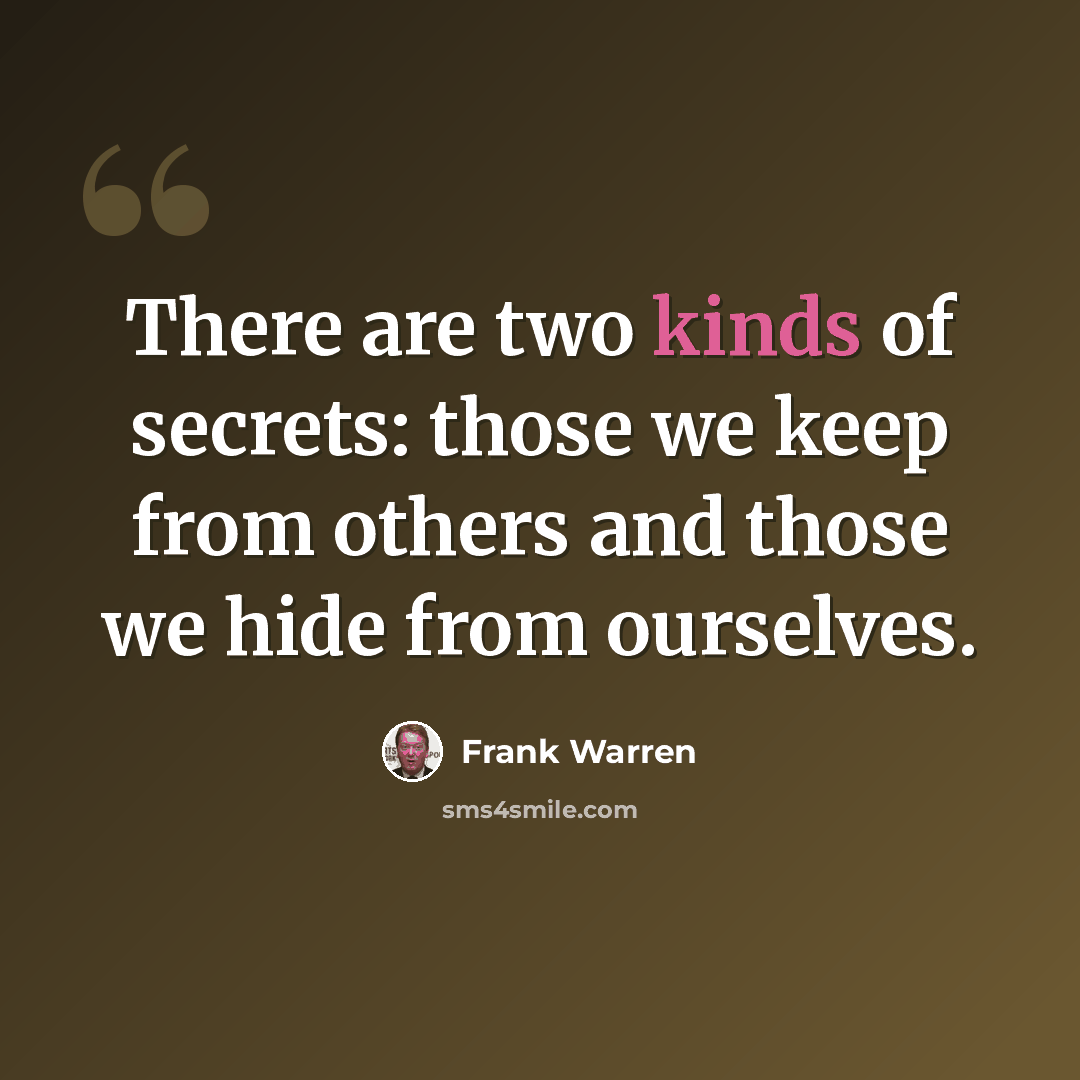“There are two kinds of secrets: those we keep from others and those we hide from ourselves.” quote by Frank Warren