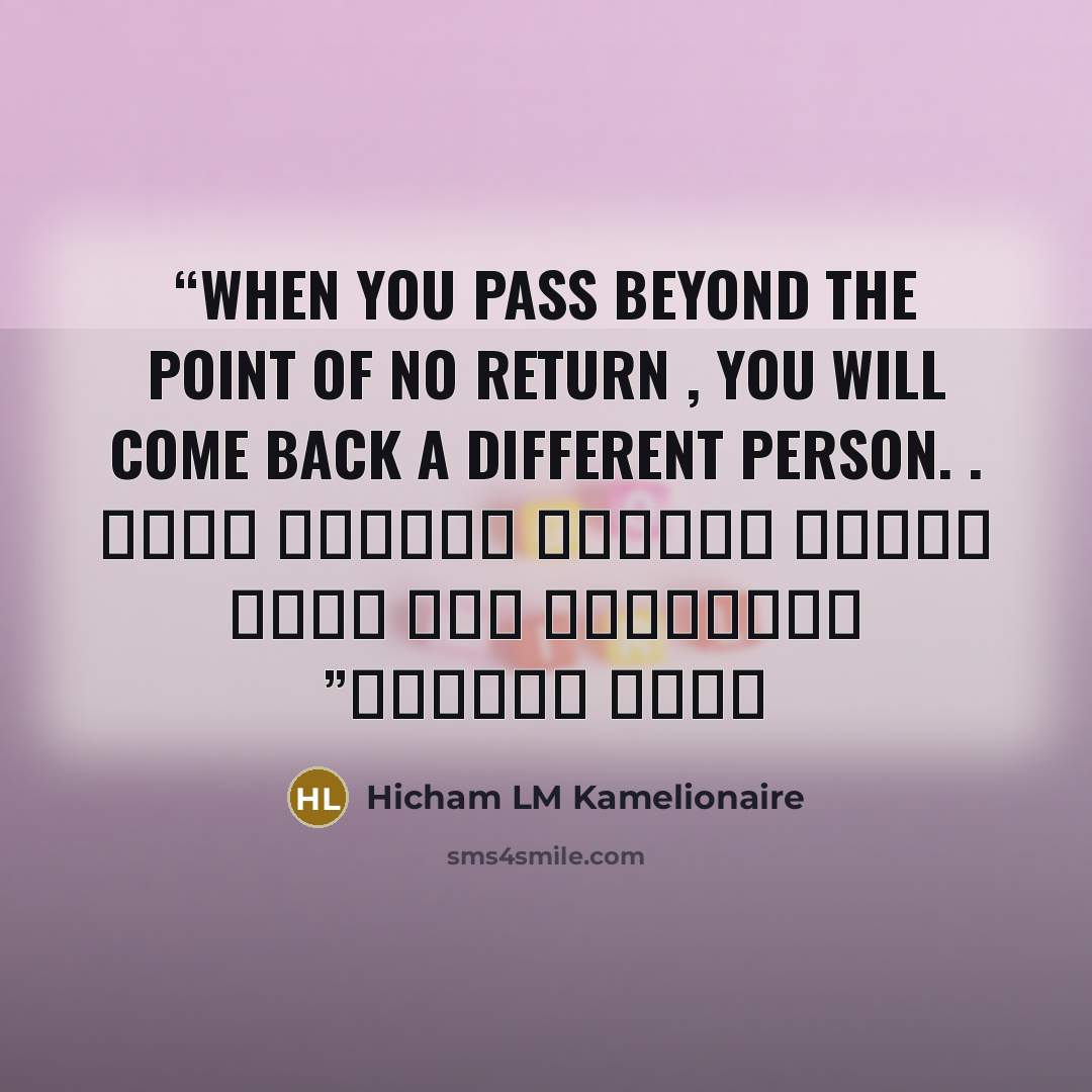 “when you pass beyond the point of no return , you will come back a different person. . عندما تتجاوز ماوراء نقطة اللاعودة سوف تعود شخصا مختلفا” quote by Hicham LM Kamelionaire