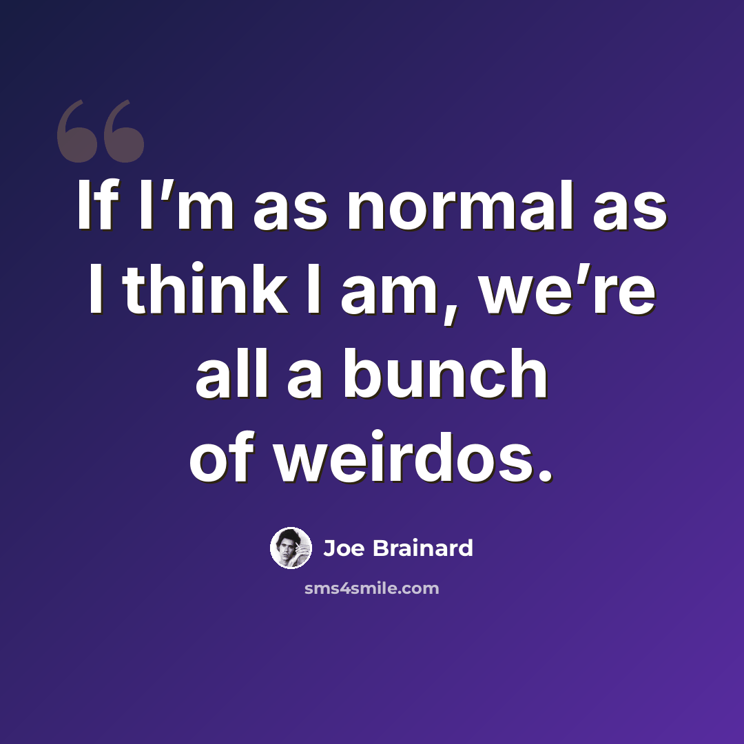 “If I’m as normal as I think I am, we’re all a bunch of weirdos.” quote by Joe Brainard