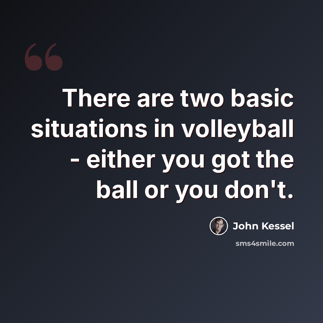 “There are two basic situations in volleyball - either you got the ball or you don't.” quote by John Kessel