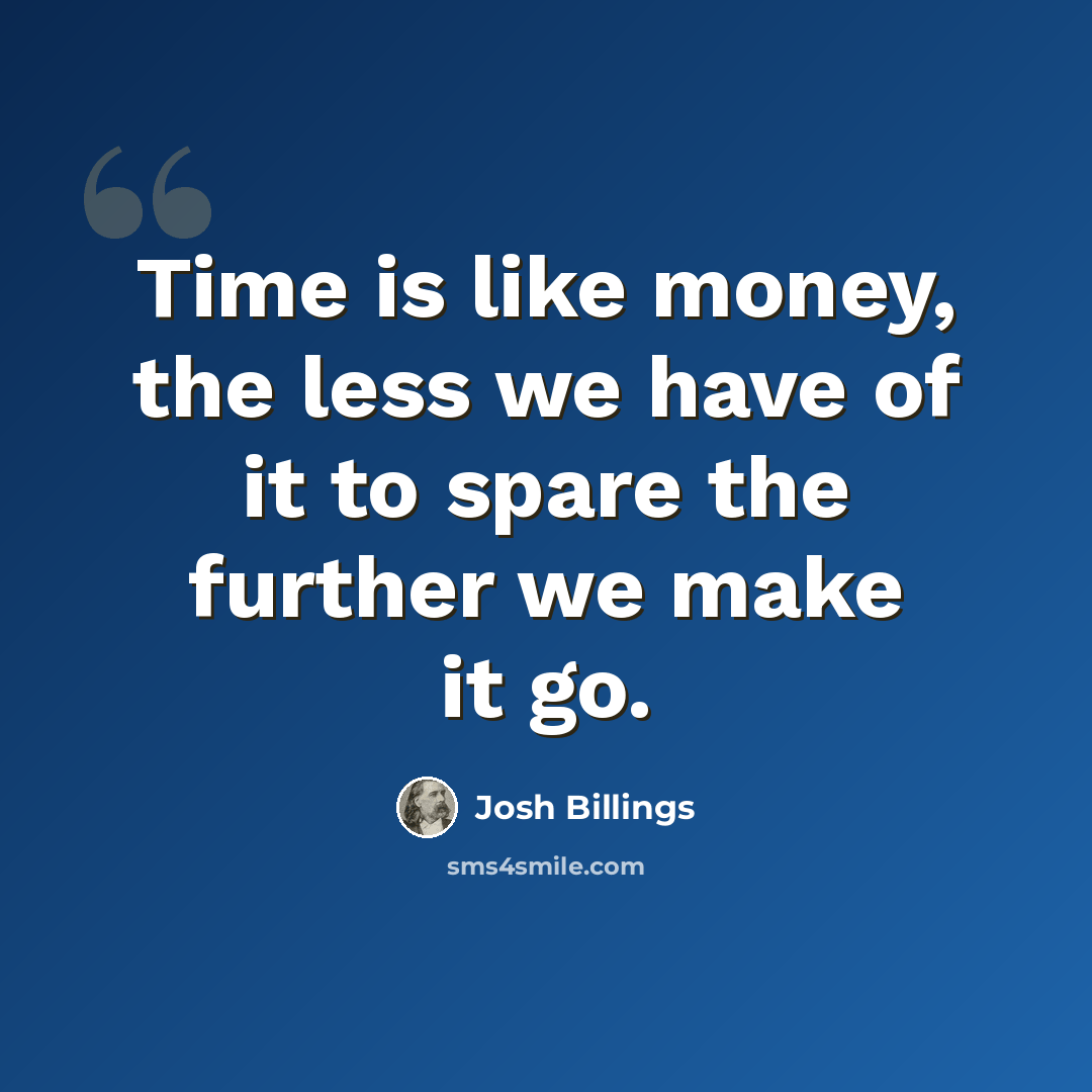 “Time is like money, the less we have of it to spare the further we make it go.” quote by Josh Billings