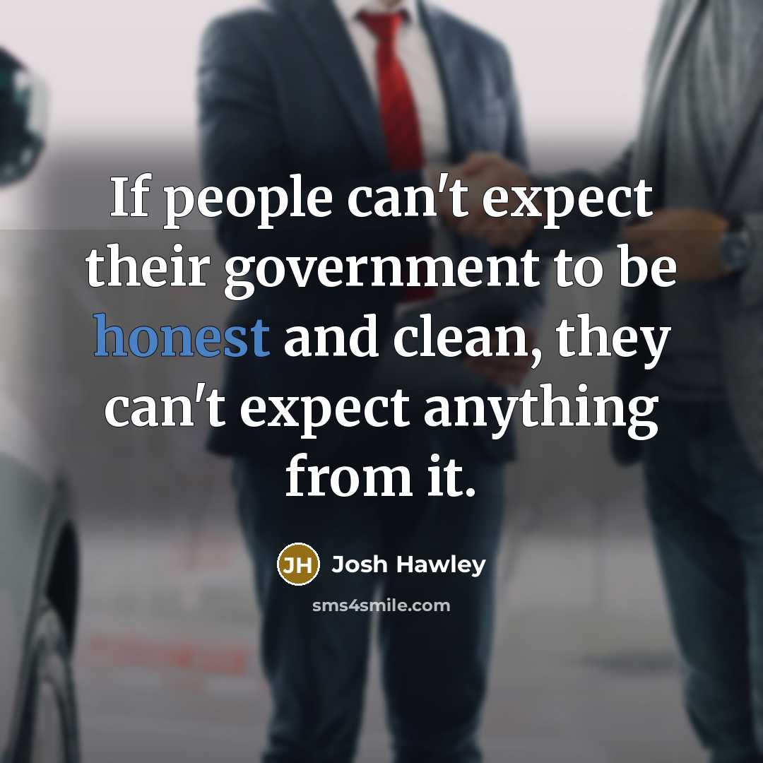 “If people can't expect their government to be honest and clean, they can't expect anything from it.” quote by Josh Hawley